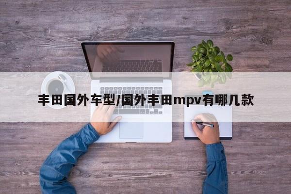 丰田国外车型/国外丰田mpv有哪几款