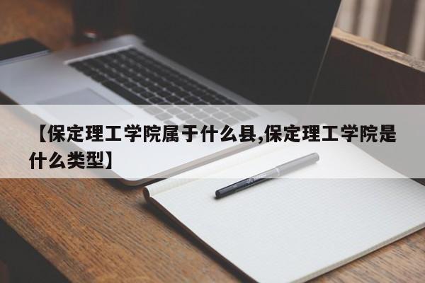 【保定理工学院属于什么县,保定理工学院是什么类型】