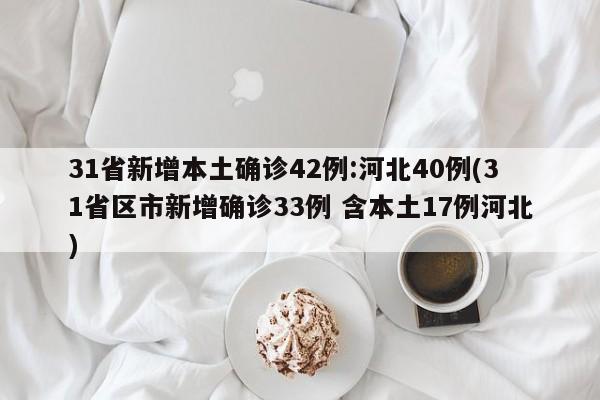 31省新增本土确诊42例:河北40例(31省区市新增确诊33例 含本土17例河北)