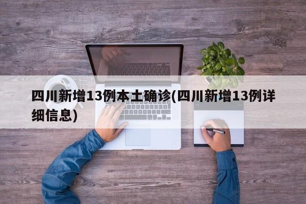 四川新增13例本土确诊(四川新增13例详细信息)