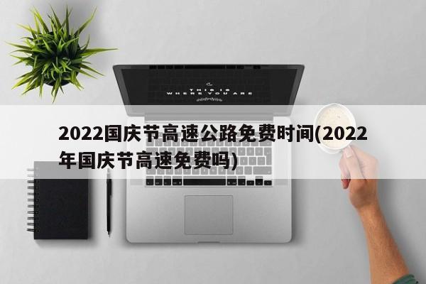 2022国庆节高速公路免费时间(2022年国庆节高速免费吗)