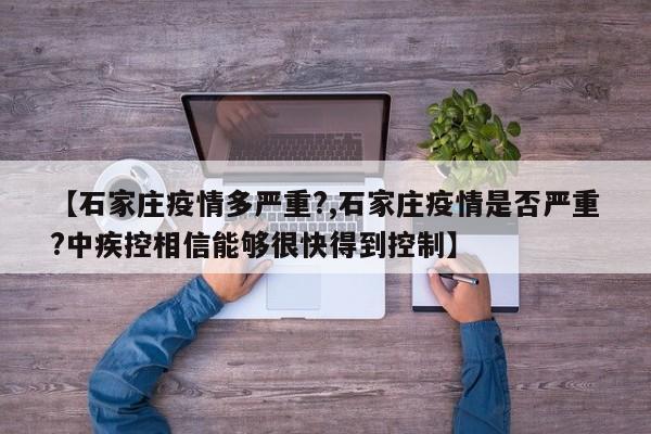 【石家庄疫情多严重?,石家庄疫情是否严重?中疾控相信能够很快得到控制】