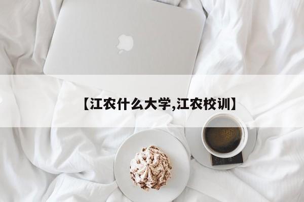 【江农什么大学,江农校训】
