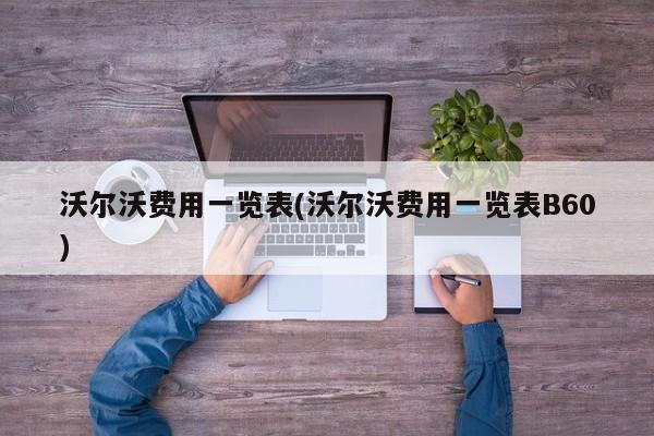 沃尔沃费用一览表(沃尔沃费用一览表B60)