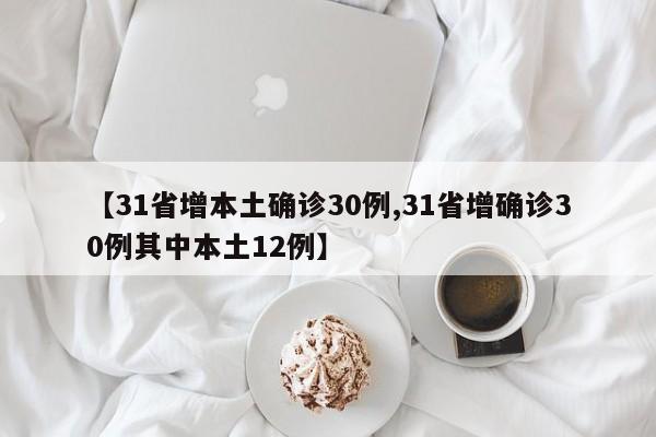【31省增本土确诊30例,31省增确诊30例其中本土12例】