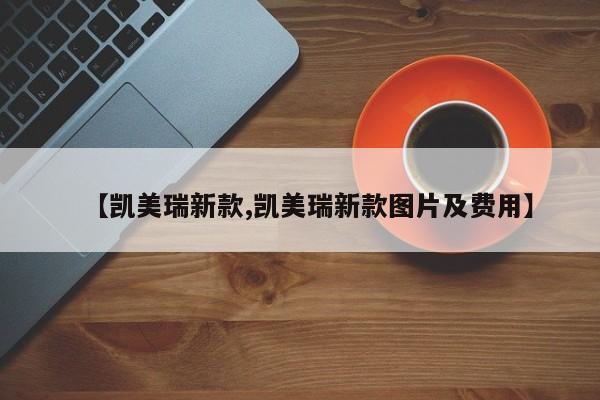 【凯美瑞新款,凯美瑞新款图片及费用】