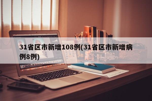 31省区市新增108例(31省区市新增病例8例)