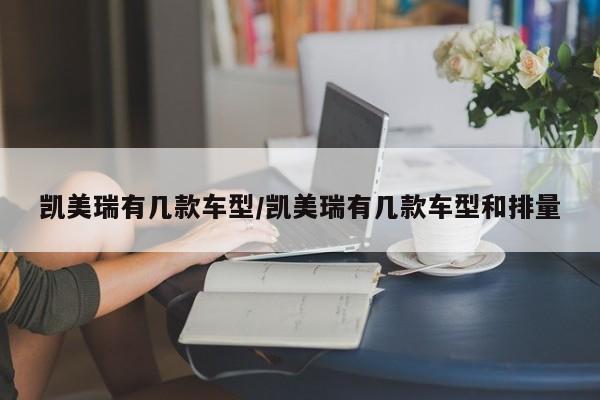 凯美瑞有几款车型/凯美瑞有几款车型和排量