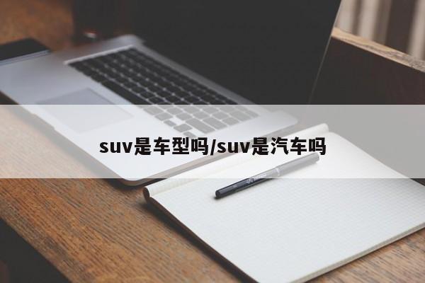 suv是车型吗/suv是汽车吗