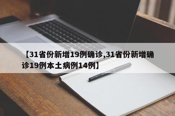 【31省份新增19例确诊,31省份新增确诊19例本土病例14例】