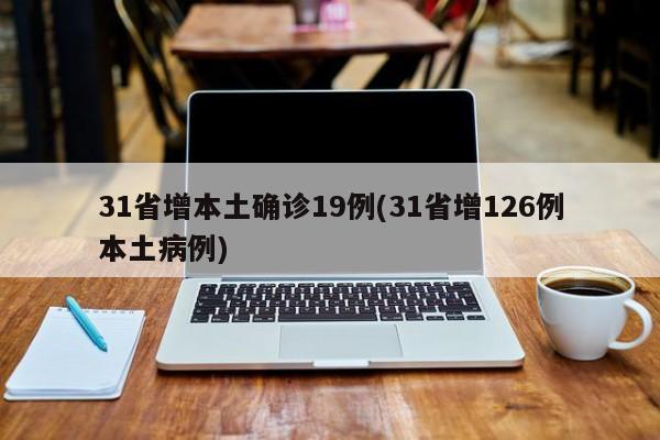 31省增本土确诊19例(31省增126例本土病例)