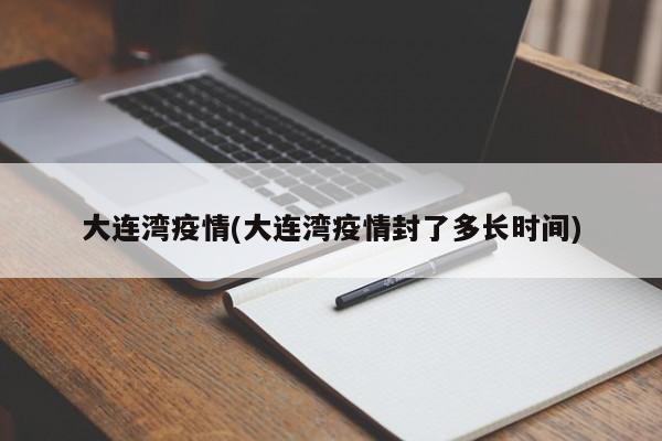 大连湾疫情(大连湾疫情封了多长时间)