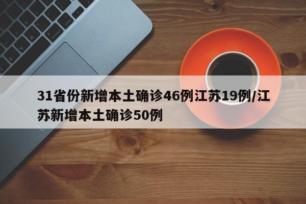 31省份新增本土确诊46例江苏19例/江苏新增本土确诊50例