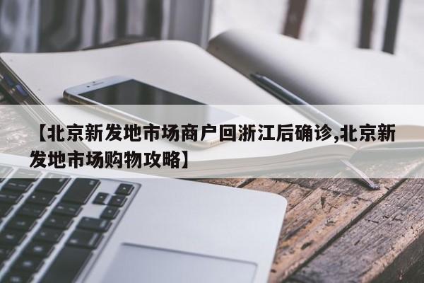 【北京新发地市场商户回浙江后确诊,北京新发地市场购物攻略】