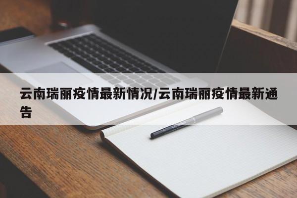 云南瑞丽疫情最新情况/云南瑞丽疫情最新通告
