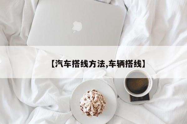 【汽车搭线方法,车辆搭线】
