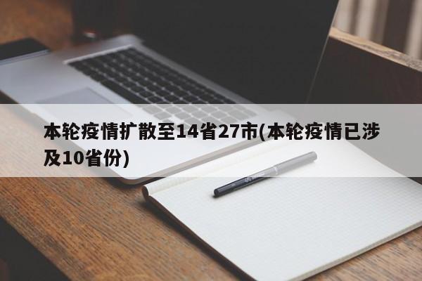 本轮疫情扩散至14省27市(本轮疫情已涉及10省份)