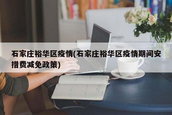 石家庄裕华区疫情(石家庄裕华区疫情期间安措费减免政策)