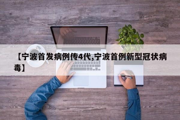 【宁波首发病例传4代,宁波首例新型冠状病毒】