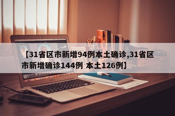 【31省区市新增94例本土确诊,31省区市新增确诊144例 本土126例】