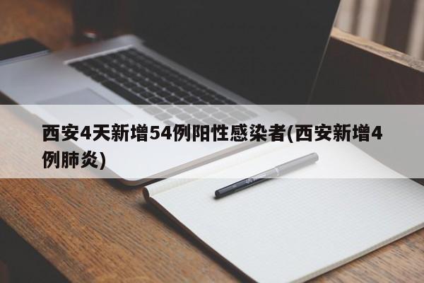 西安4天新增54例阳性感染者(西安新增4例肺炎)
