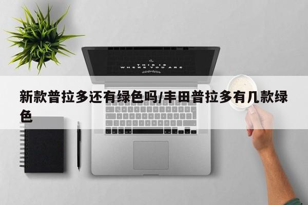 新款普拉多还有绿色吗/丰田普拉多有几款绿色