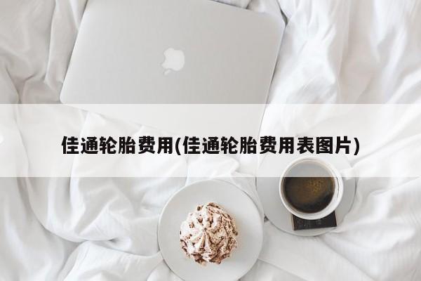 佳通轮胎费用(佳通轮胎费用表图片)