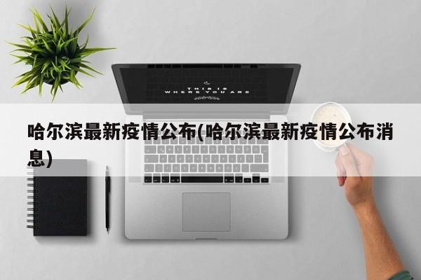 哈尔滨最新疫情公布(哈尔滨最新疫情公布消息)