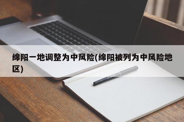 绵阳一地调整为中风险(绵阳被列为中风险地区)