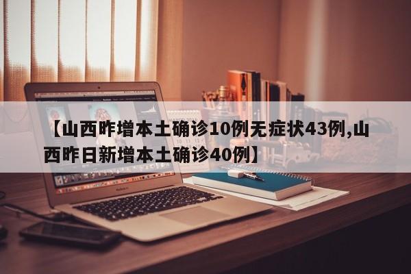 【山西昨增本土确诊10例无症状43例,山西昨日新增本土确诊40例】