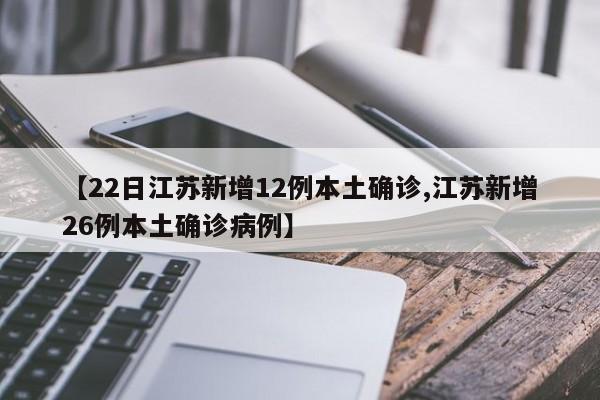 【22日江苏新增12例本土确诊,江苏新增26例本土确诊病例】