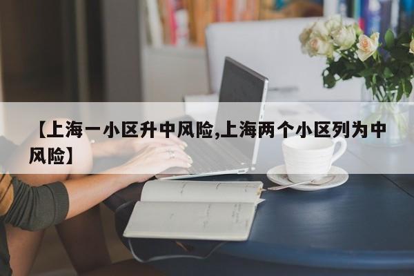 【上海一小区升中风险,上海两个小区列为中风险】