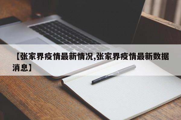 【张家界疫情最新情况,张家界疫情最新数据消息】