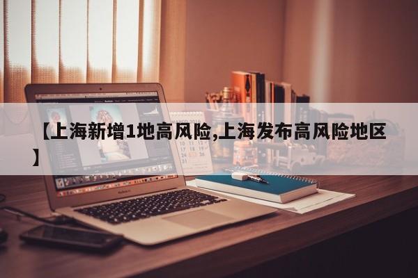 【上海新增1地高风险,上海发布高风险地区】