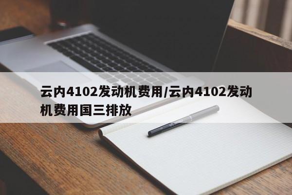 云内4102发动机费用/云内4102发动机费用国三排放