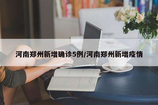 河南郑州新增确诊5例/河南郑州新增疫情