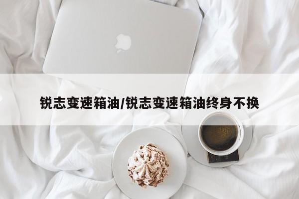 锐志变速箱油/锐志变速箱油终身不换