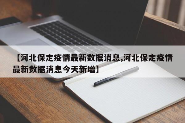 【河北保定疫情最新数据消息,河北保定疫情最新数据消息今天新增】
