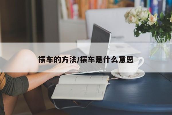 摆车的方法/摆车是什么意思