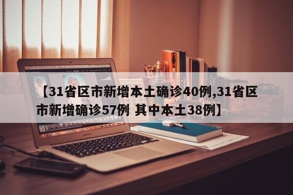 【31省区市新增本土确诊40例,31省区市新增确诊57例 其中本土38例】