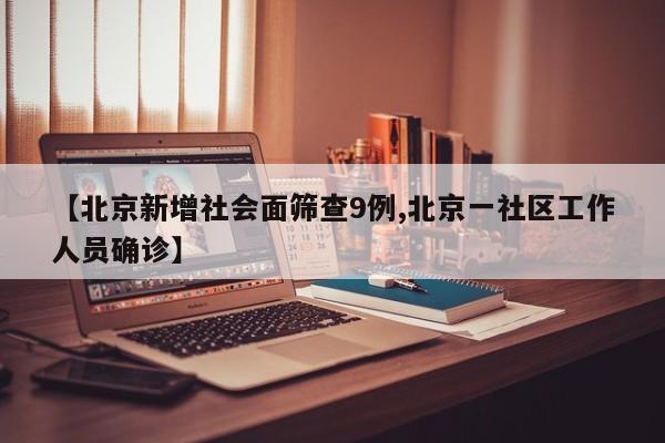 【北京新增社会面筛查9例,北京一社区工作人员确诊】