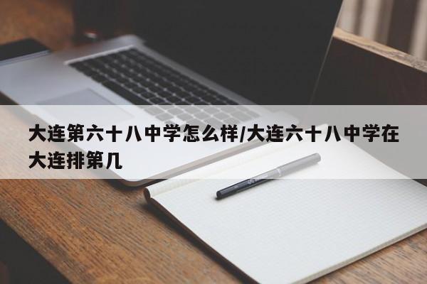 大连第六十八中学怎么样/大连六十八中学在大连排第几