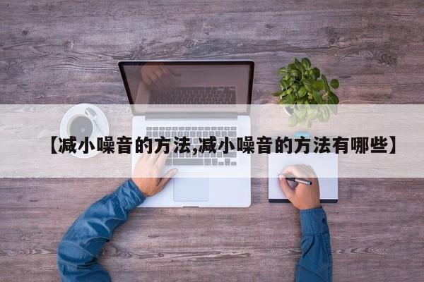 【减小噪音的方法,减小噪音的方法有哪些】