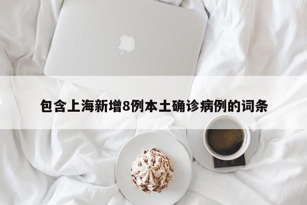包含上海新增8例本土确诊病例的词条