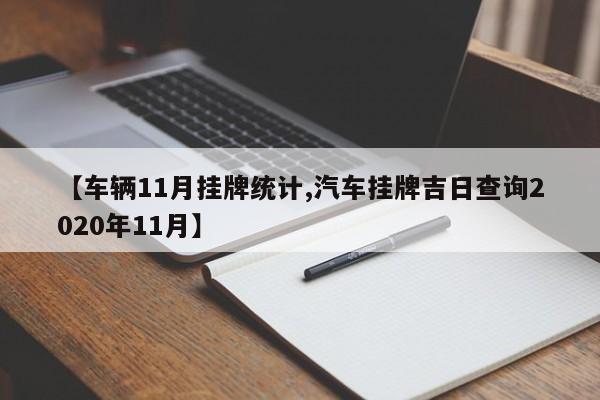 【车辆11月挂牌统计,汽车挂牌吉日查询2020年11月】