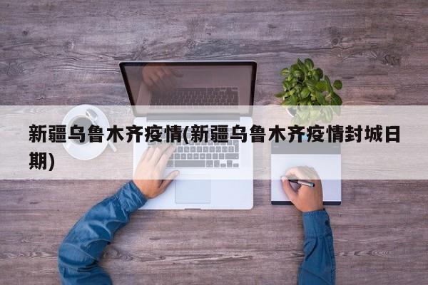新疆乌鲁木齐疫情(新疆乌鲁木齐疫情封城日期)