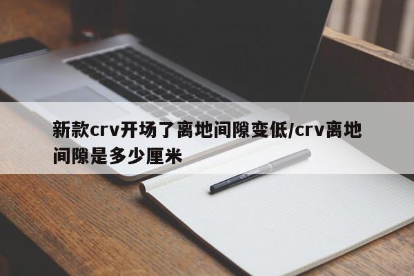 新款crv开场了离地间隙变低/crv离地间隙是多少厘米