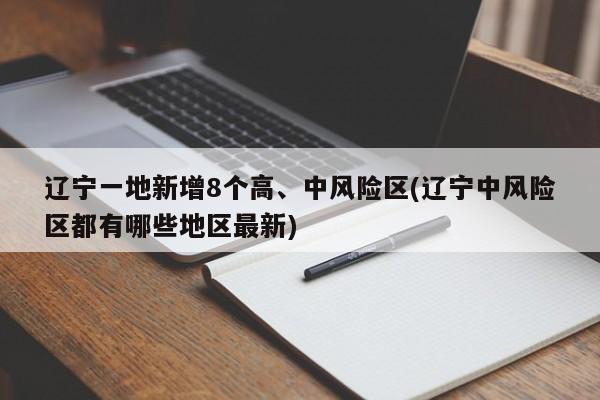 辽宁一地新增8个高、中风险区(辽宁中风险区都有哪些地区最新)