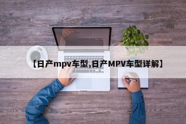 【日产mpv车型,日产MPV车型详解】