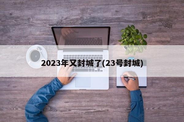 2023年又封城了(23号封城)